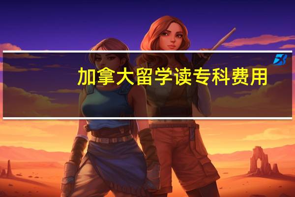 加拿大留学读专科费用