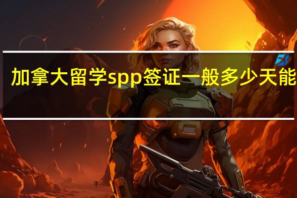 加拿大留学spp签证一般多少天能下来