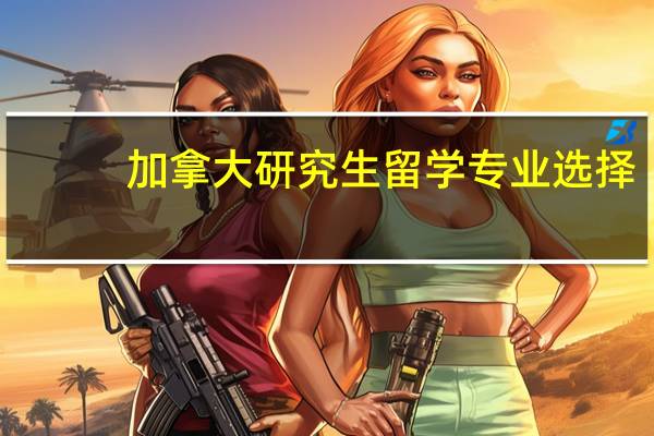 加拿大研究生留学专业选择