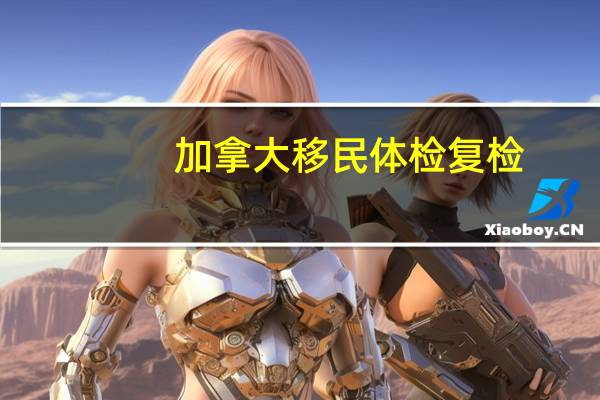 加拿大移民体检复检