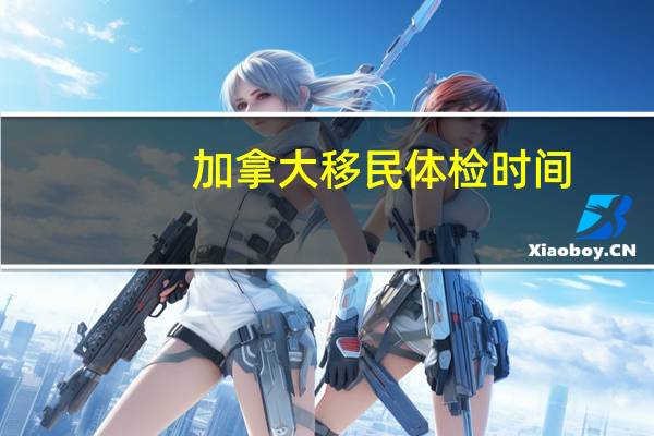 加拿大移民体检时间