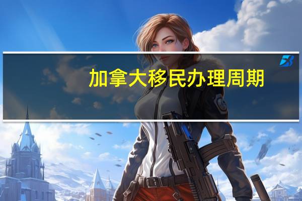加拿大移民办理周期
