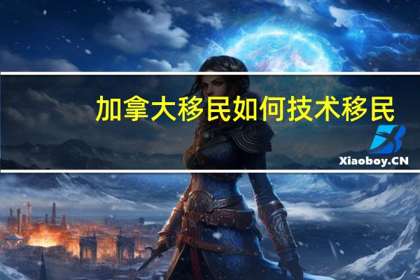 加拿大移民如何技术移民