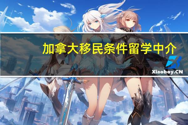 加拿大移民条件留学中介