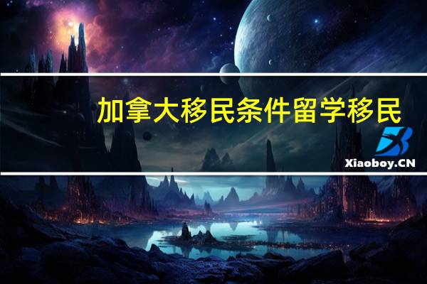 加拿大移民条件留学移民