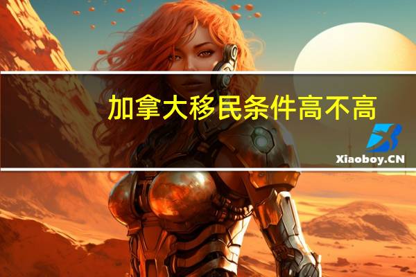 加拿大移民条件高不高