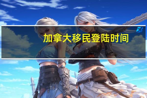 加拿大移民登陆时间
