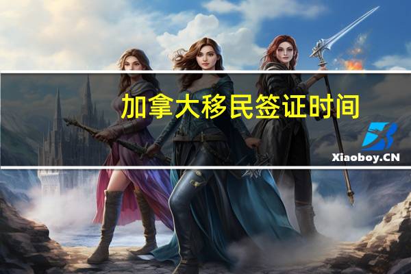 加拿大移民签证时间
