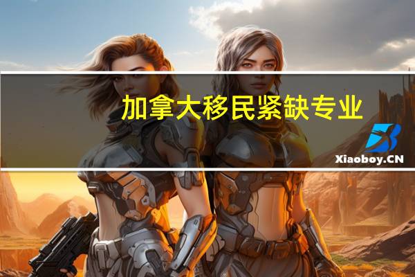 加拿大移民紧缺专业