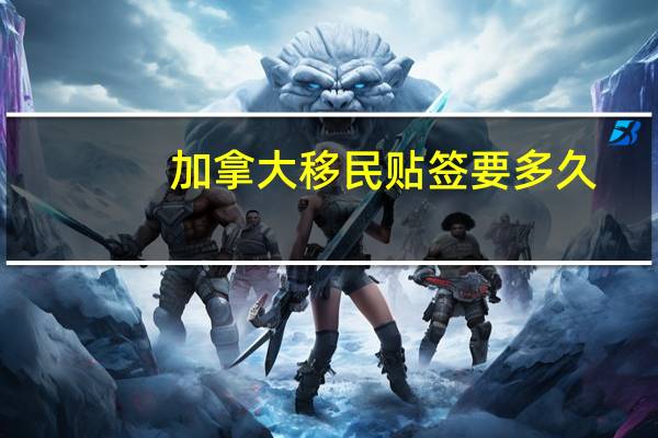 加拿大移民贴签要多久