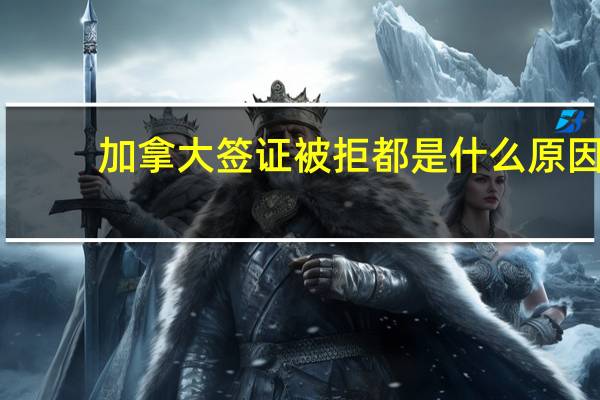 加拿大签证被拒都是什么原因