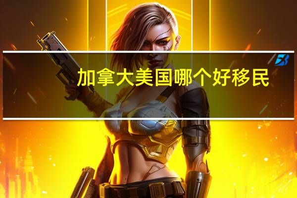 加拿大美国哪个好移民