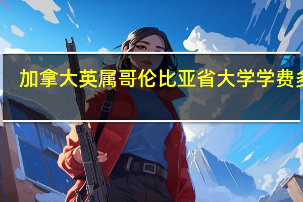 加拿大英属哥伦比亚省大学学费多少