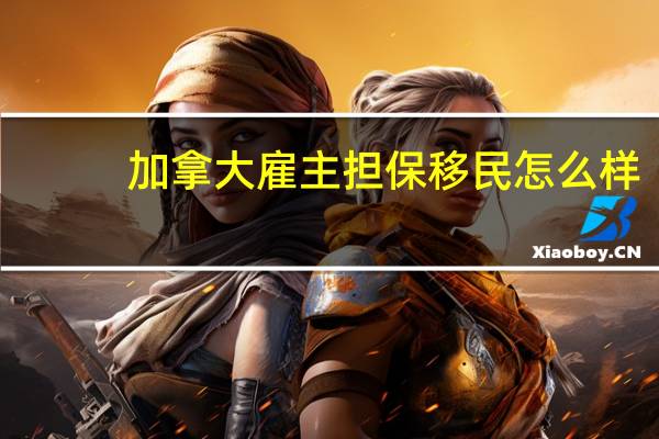 加拿大雇主担保移民怎么样