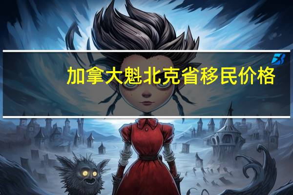 加拿大魁北克省移民价格