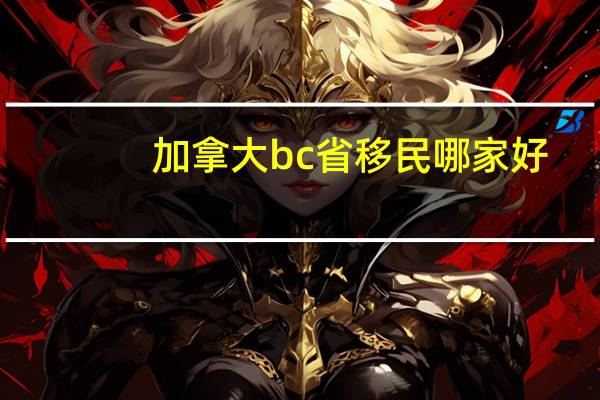 加拿大bc省移民哪家好