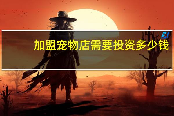 加盟宠物店需要投资多少钱