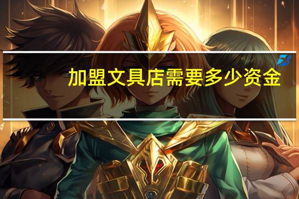 加盟文具店需要多少资金