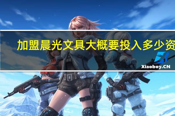 加盟晨光文具大概要投入多少资金