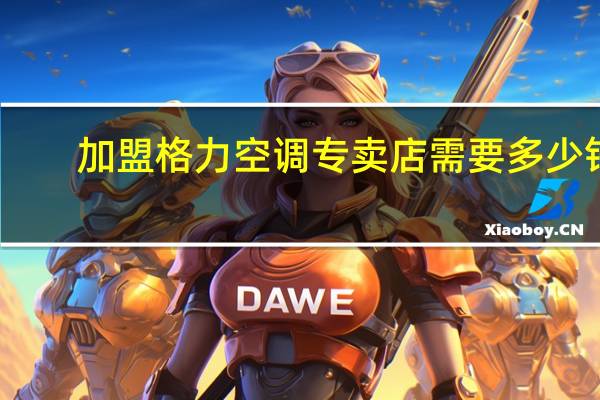 加盟格力空调专卖店需要多少钱