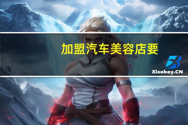 加盟汽车美容店要