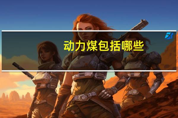 动力煤包括哪些
