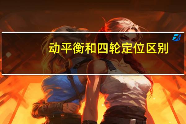 动平衡和四轮定位区别