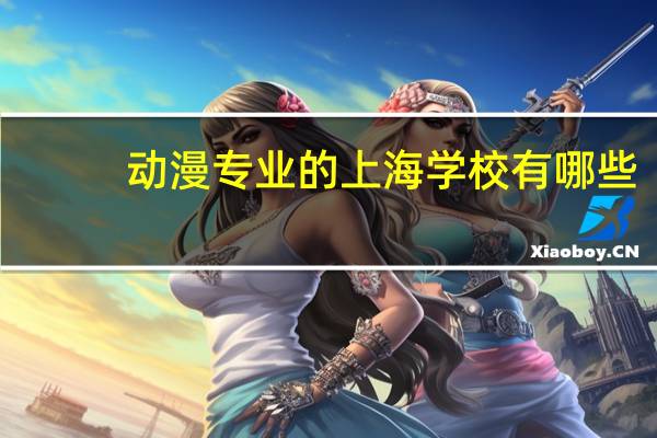 动漫专业的上海学校有哪些