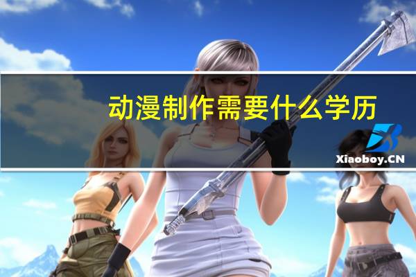动漫制作需要什么学历