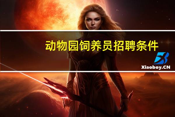 动物园饲养员招聘条件