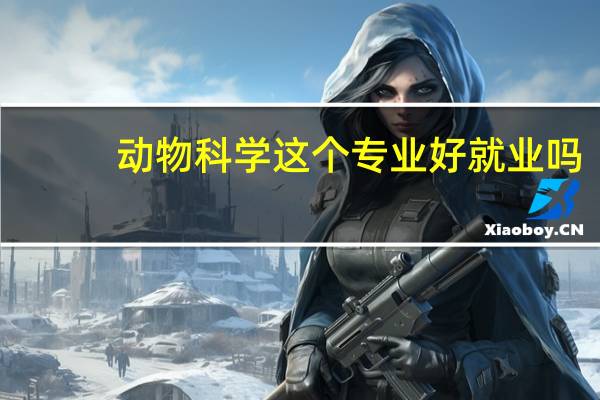 动物科学这个专业好就业吗