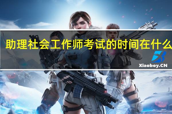 助理社会工作师考试的时间在什么时候