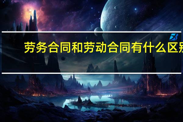 劳务合同和劳动合同有什么区别