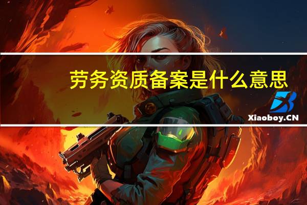 劳务资质备案是什么意思