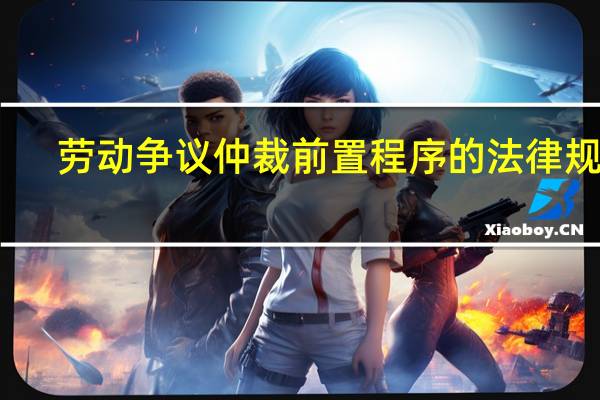 劳动争议仲裁前置程序的法律规定