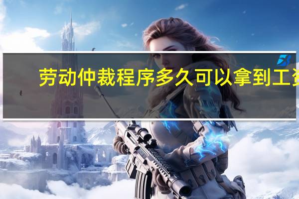 劳动仲裁程序多久可以拿到工资