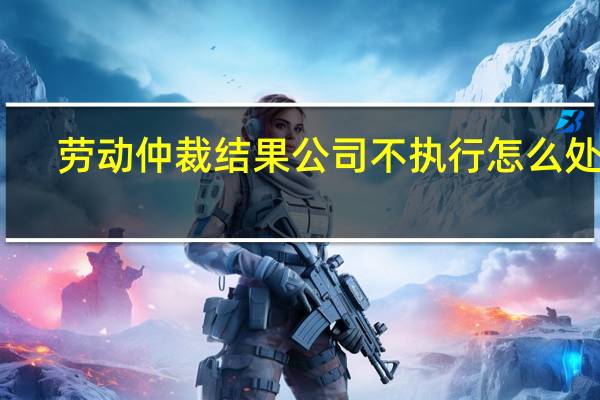 劳动仲裁结果公司不执行怎么处理