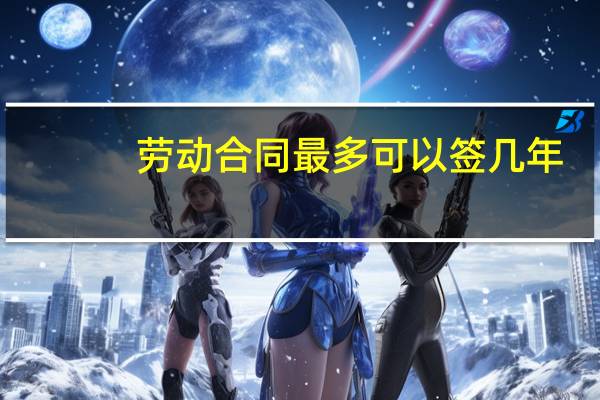 劳动合同最多可以签几年