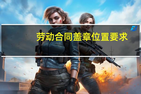 劳动合同盖章位置要求