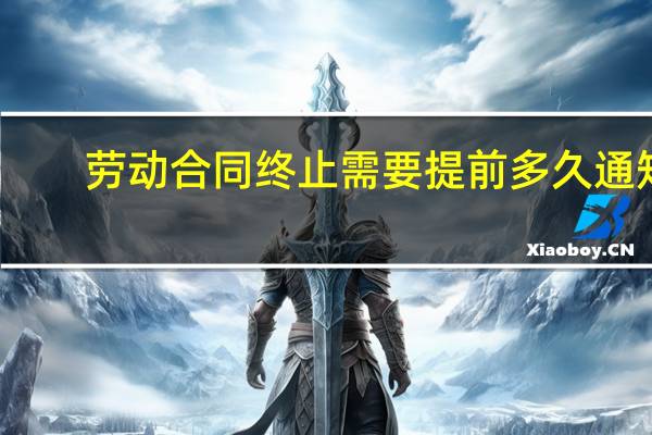 劳动合同终止需要提前多久通知