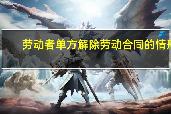 劳动者单方解除劳动合同的情形