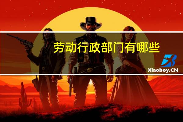 劳动行政部门有哪些