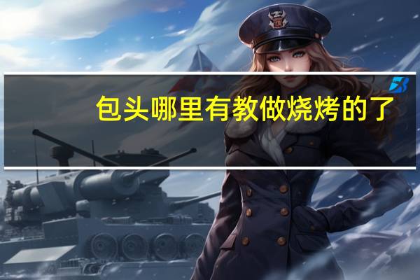 包头哪里有教做烧烤的了