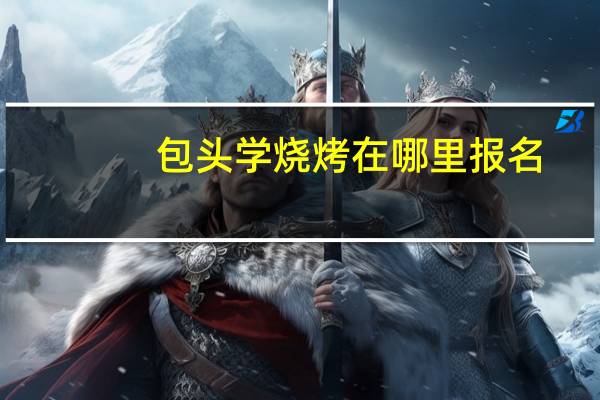 包头学烧烤在哪里报名