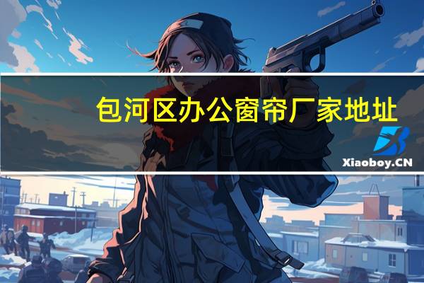 包河区办公窗帘厂家地址