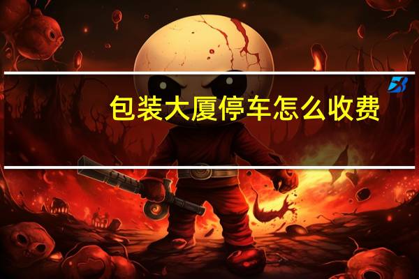 包装大厦停车怎么收费