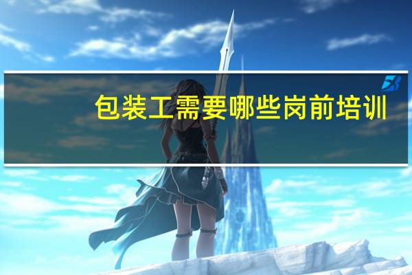 包装工需要哪些岗前培训
