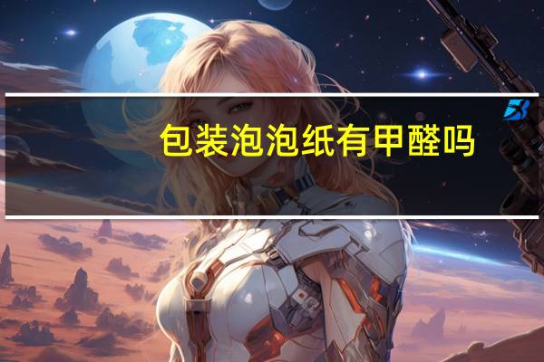 包装泡泡纸有甲醛吗
