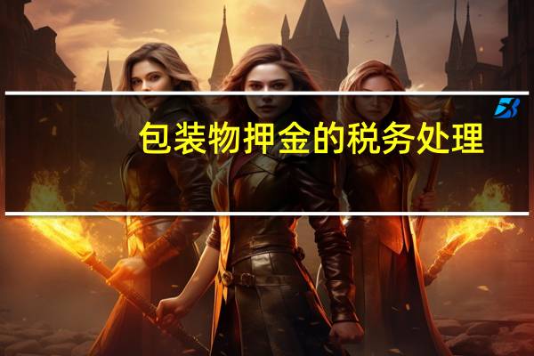 包装物押金的税务处理