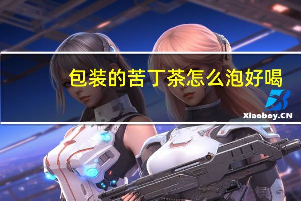 包装的苦丁茶怎么泡好喝